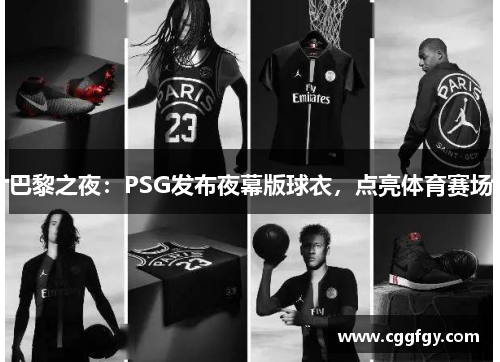 巴黎之夜：PSG发布夜幕版球衣，点亮体育赛场